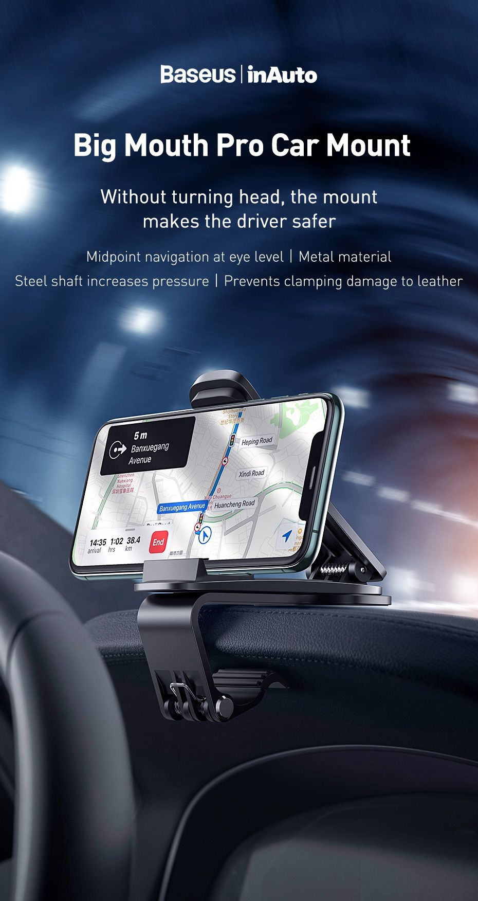 Big Mouth Pro Car Mount Without turning head, the mount makes the driver safer Midpoint navigation at eye level I Metal material Steel shaft increases pressure I Prevents clamping damage to leather